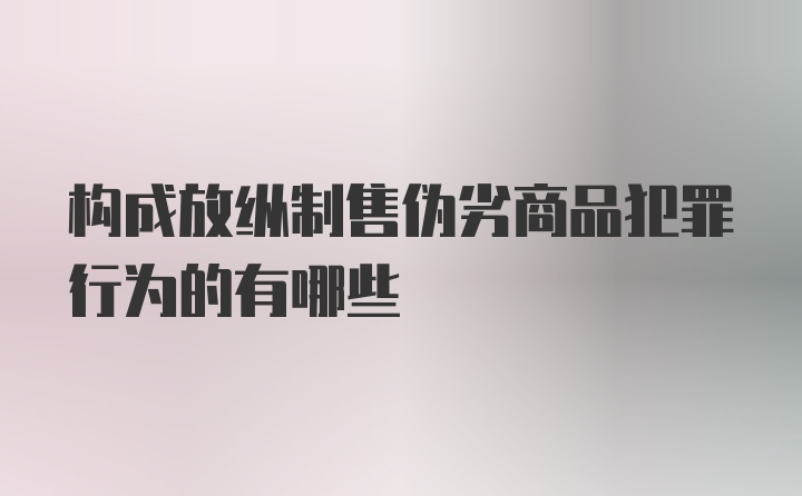 构成放纵制售伪劣商品犯罪行为的有哪些