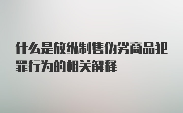 什么是放纵制售伪劣商品犯罪行为的相关解释