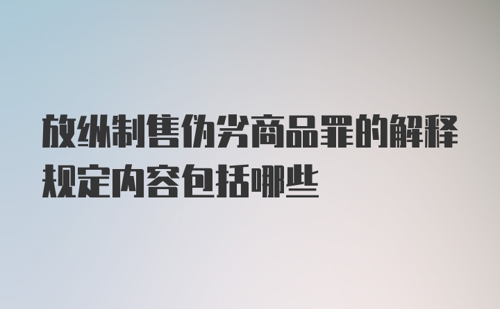 放纵制售伪劣商品罪的解释规定内容包括哪些