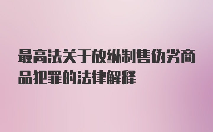 最高法关于放纵制售伪劣商品犯罪的法律解释