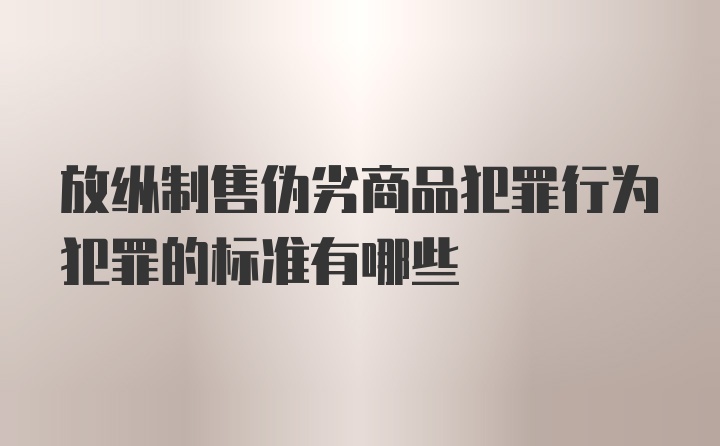 放纵制售伪劣商品犯罪行为犯罪的标准有哪些