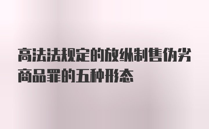 高法法规定的放纵制售伪劣商品罪的五种形态