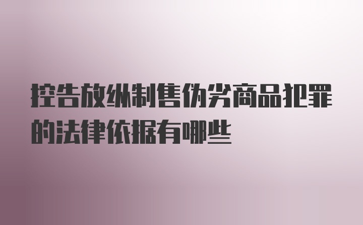 控告放纵制售伪劣商品犯罪的法律依据有哪些