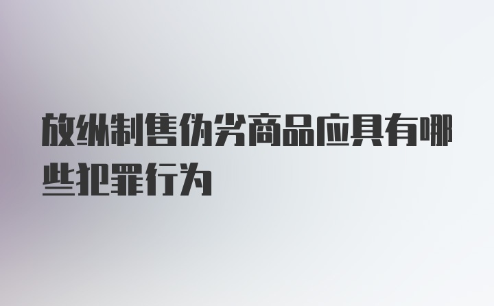 放纵制售伪劣商品应具有哪些犯罪行为