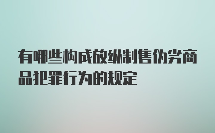 有哪些构成放纵制售伪劣商品犯罪行为的规定