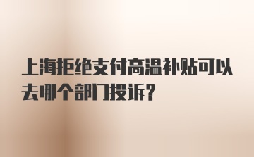 上海拒绝支付高温补贴可以去哪个部门投诉？