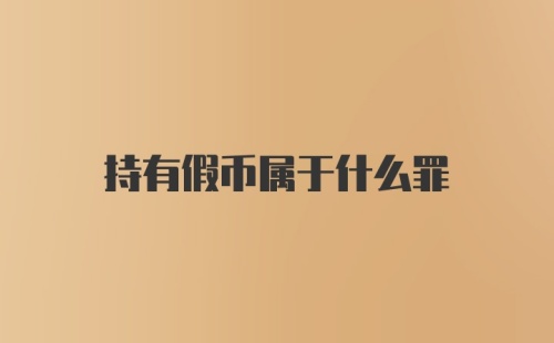 持有假币属于什么罪