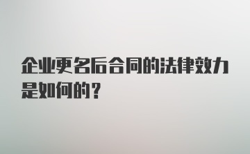 企业更名后合同的法律效力是如何的？