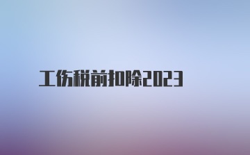 工伤税前扣除2023