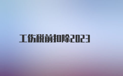 工伤税前扣除2023