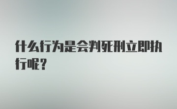 什么行为是会判死刑立即执行呢？