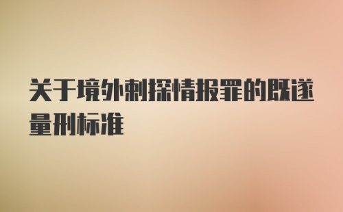 关于境外剌探情报罪的既遂量刑标准