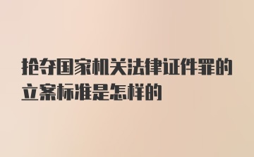 抢夺国家机关法律证件罪的立案标准是怎样的