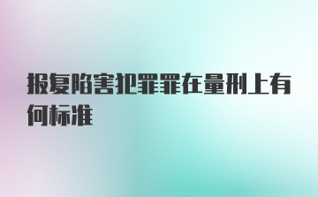 报复陷害犯罪罪在量刑上有何标准