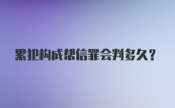 累犯构成帮信罪会判多久？