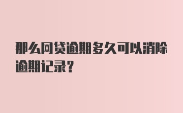 那么网贷逾期多久可以消除逾期记录？