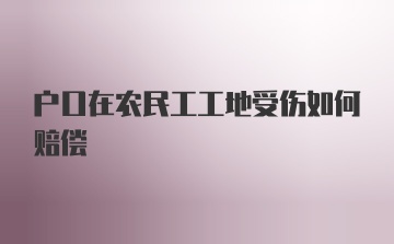 户口在农民工工地受伤如何赔偿