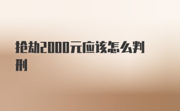 抢劫2000元应该怎么判刑