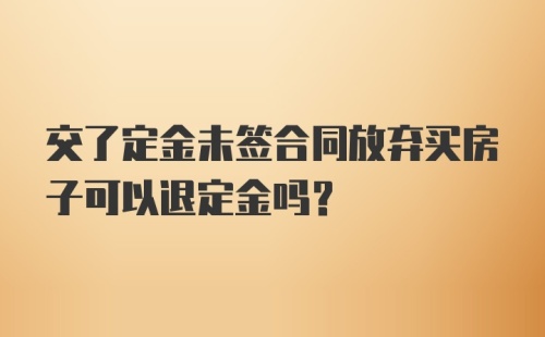 交了定金未签合同放弃买房子可以退定金吗？