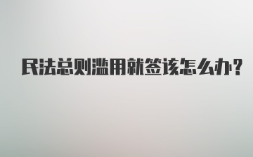 民法总则滥用就签该怎么办？