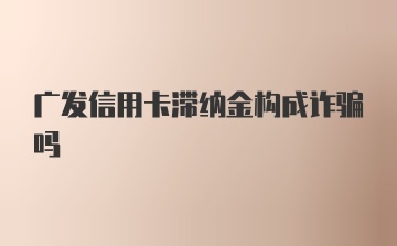 广发信用卡滞纳金构成诈骗吗