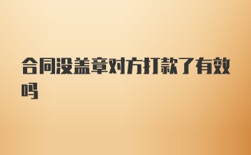 合同没盖章对方打款了有效吗