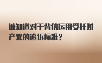 谁知道对于背信运用受托财产罪的追诉标准?