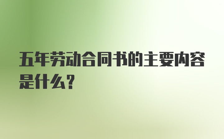 五年劳动合同书的主要内容是什么?