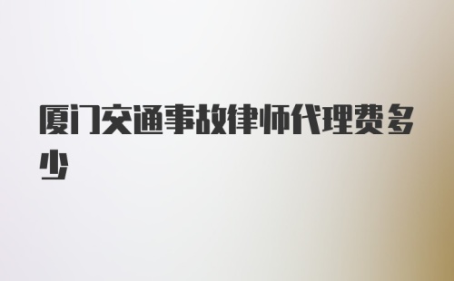 厦门交通事故律师代理费多少