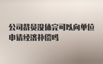 公司裁员没休完可以向单位申请经济补偿吗