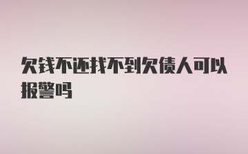 欠钱不还找不到欠债人可以报警吗