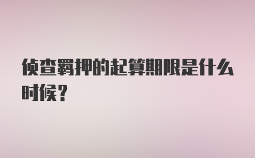 侦查羁押的起算期限是什么时候？