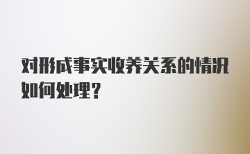 对形成事实收养关系的情况如何处理？