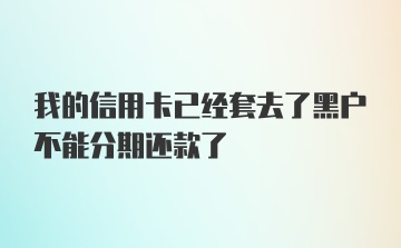 我的信用卡已经套去了黑户不能分期还款了