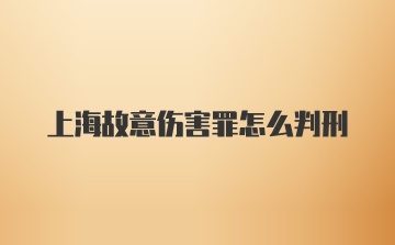 上海故意伤害罪怎么判刑