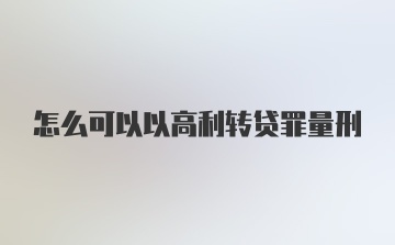 怎么可以以高利转贷罪量刑