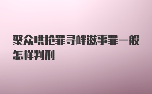 聚众哄抢罪寻衅滋事罪一般怎样判刑