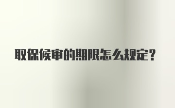 取保候审的期限怎么规定？