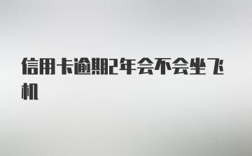 信用卡逾期2年会不会坐飞机