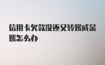 信用卡欠款没还又转账成呆账怎么办