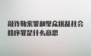 敲诈勒索罪和聚众扰乱社会秩序罪是什么意思