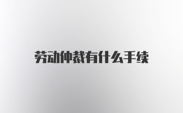 劳动仲裁有什么手续