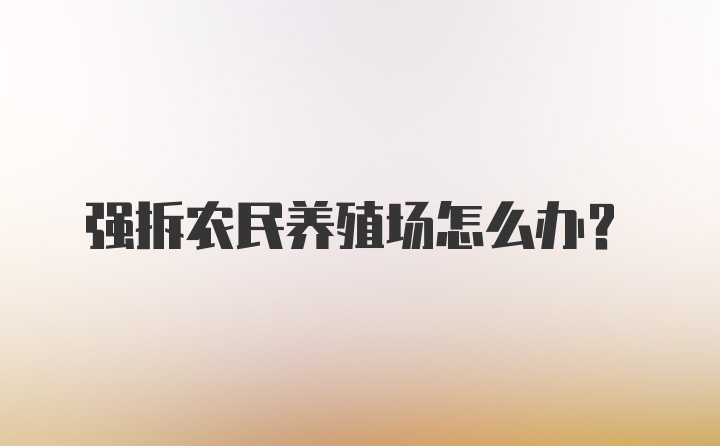 强拆农民养殖场怎么办?