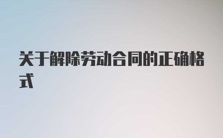 关于解除劳动合同的正确格式