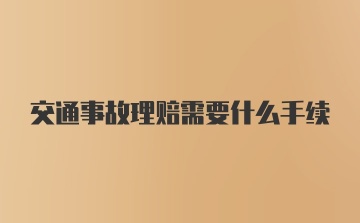 交通事故理赔需要什么手续