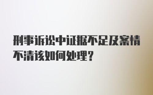 刑事诉讼中证据不足及案情不清该如何处理？