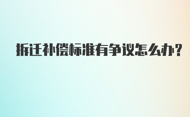 拆迁补偿标准有争议怎么办？