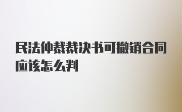 民法仲裁裁决书可撤销合同应该怎么判