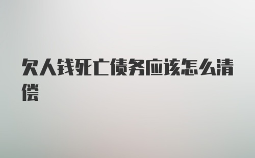 欠人钱死亡债务应该怎么清偿