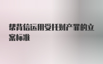 帮背信运用受托财产罪的立案标准